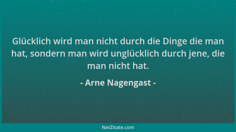 Arne Nagengast - Glücklich wird man nicht durch die Dinge die man hat, sondern man wird unglücklich durch jene, die man nic...