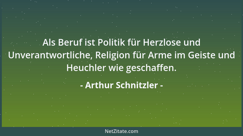 Arthur Schnitzler - Als Beruf ist Politik für Herzlose und Unverantwortliche, Religion für Arme im Geiste und Heuchler wie...