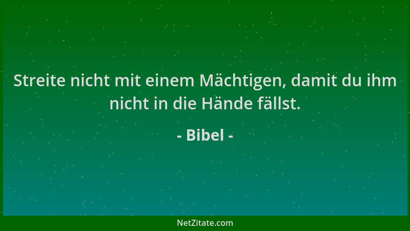 Bibel - Streite nicht mit einem Mächtigen, damit du ihm nicht in die Hände fällst....