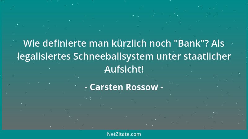 Carsten Rossow - Wie definierte man kürzlich noch  "Bank "? Als legalisiertes Schneeballsystem unter staatlicher Aufsicht!...