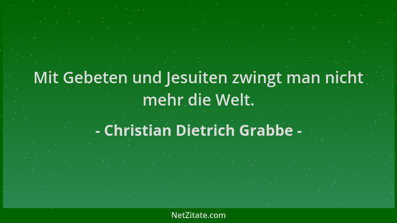 Christian Dietrich Grabbe - Mit Gebeten und Jesuiten zwingt man nicht mehr die Welt....