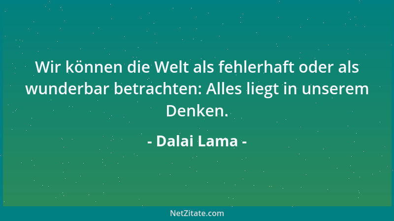 Dalai Lama - Wir können die Welt als fehlerhaft oder als wunderbar betrachten: Alles liegt in unserem Denken....