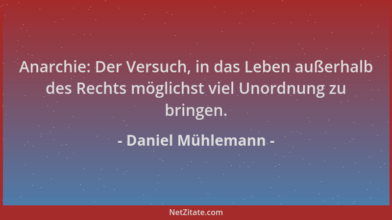 Daniel Mühlemann - Anarchie: Der Versuch, in das Leben außerhalb des Rechts möglichst viel Unordnung zu bringen....