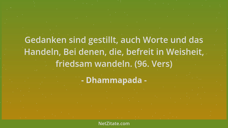 Dhammapada - Gedanken sind gestillt, auch Worte und das Handeln, Bei denen, die, befreit in Weisheit, friedsam wandeln. (96...