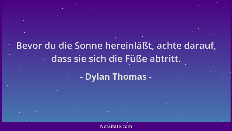 Dylan Thomas - Bevor du die Sonne hereinläßt, achte darauf, dass sie sich die Füße abtritt....
