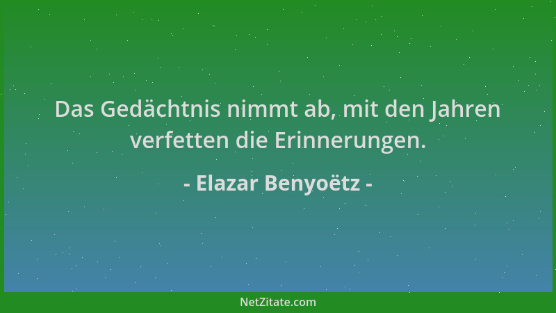 Elazar Benyoëtz - Das Gedächtnis nimmt ab, mit den Jahren verfetten die Erinnerungen....