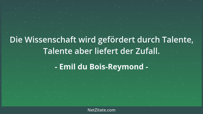 Emil du Bois-Reymond - Die Wissenschaft wird gefördert durch Talente, Talente aber liefert der Zufall....
