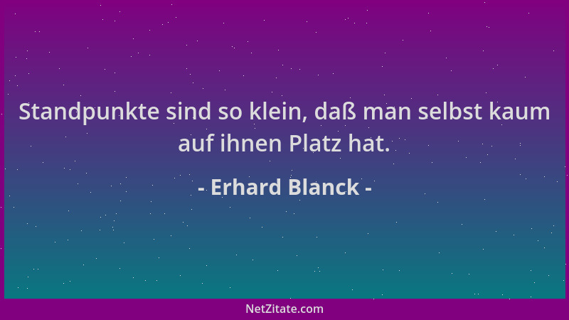 Erhard Blanck - Standpunkte sind so klein, daß man selbst kaum auf ihnen Platz hat....