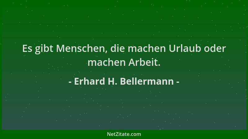 Erhard H. Bellermann - Es gibt Menschen, die machen Urlaub oder machen Arbeit....
