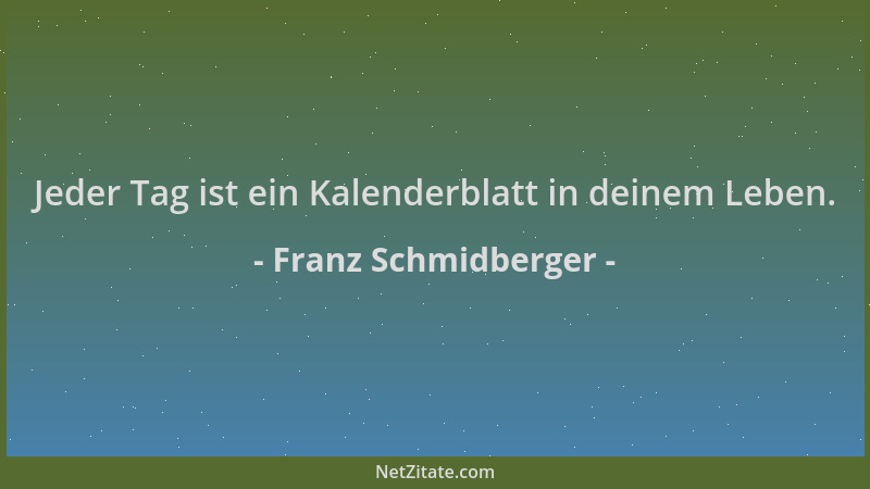 Franz Schmidberger - Jeder Tag ist ein Kalenderblatt in deinem Leben....