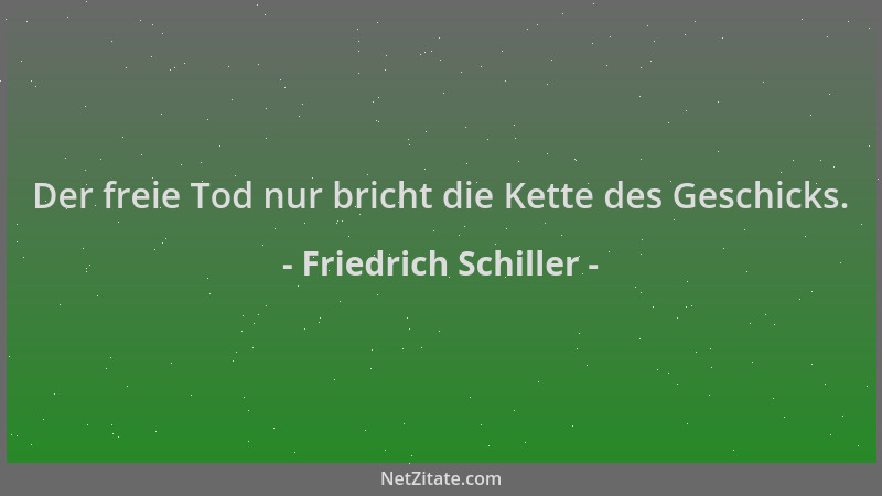 Friedrich Schiller - Der freie Tod nur bricht die Kette des Geschicks....