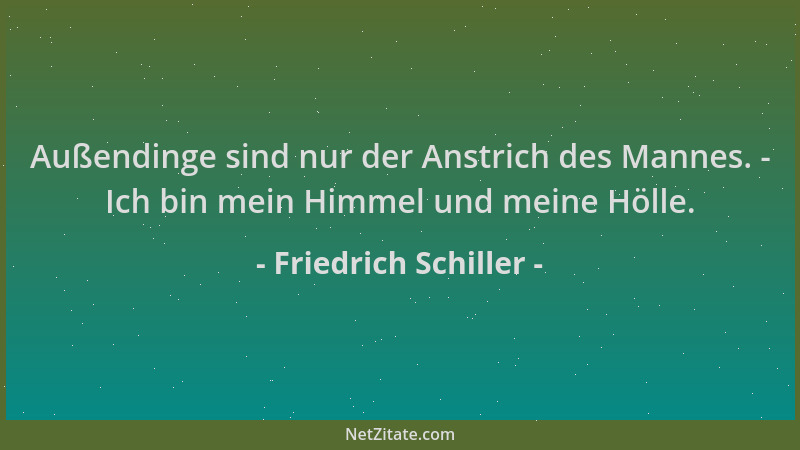 Friedrich Schiller - Außendinge sind nur der Anstrich des Mannes. - Ich bin mein Himmel und meine Hölle....