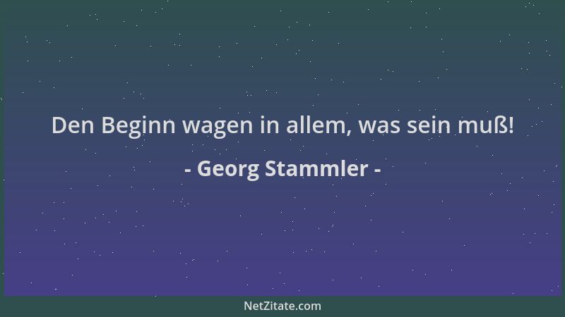 Georg Stammler - Den Beginn wagen in allem, was sein muß!...