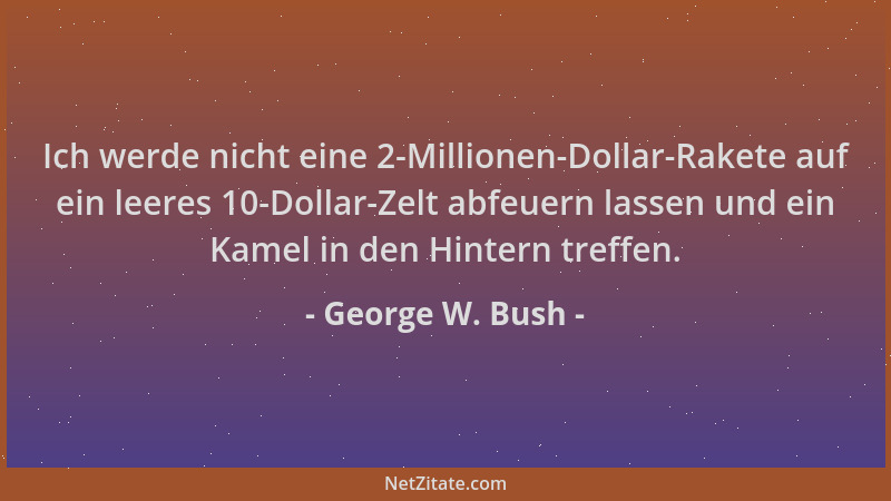 George W. Bush - Ich werde nicht eine 2-Millionen-Dollar-Rakete auf ein leeres 10-Dollar-Zelt abfeuern lassen und ein Kamel...