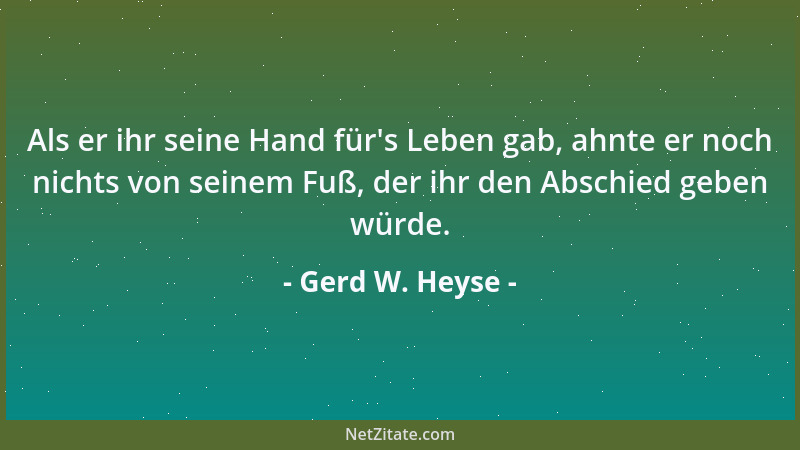 Gerd W. Heyse - Als er ihr seine Hand für 's Leben gab, ahnte er noch nichts von seinem Fuß, der ihr den Abschied geben würd...
