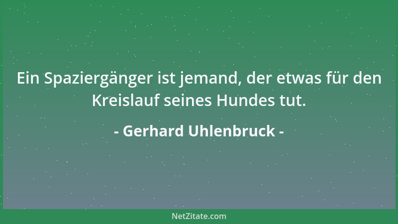 Gerhard Uhlenbruck - Ein Spaziergänger ist jemand, der etwas für den Kreislauf seines Hundes tut....