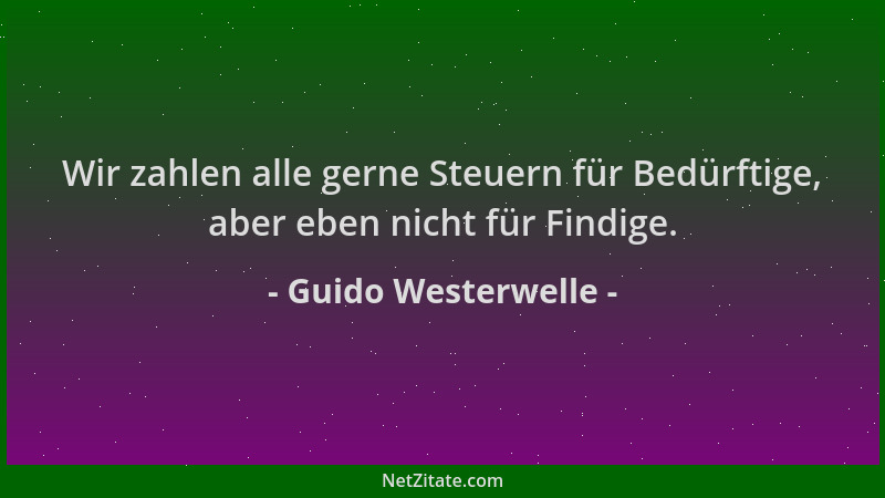 Guido Westerwelle - Wir zahlen alle gerne Steuern für Bedürftige, aber eben nicht für Findige....