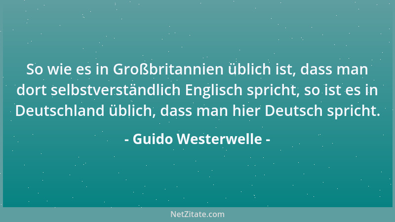 Guido Westerwelle - So wie es in Großbritannien üblich ist, dass man dort selbstverständlich Englisch spricht, so ist es in...