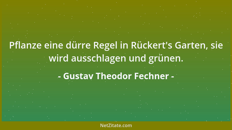 Gustav Theodor Fechner - Pflanze eine dürre Regel in Rückert 's Garten, sie wird ausschlagen und grünen....