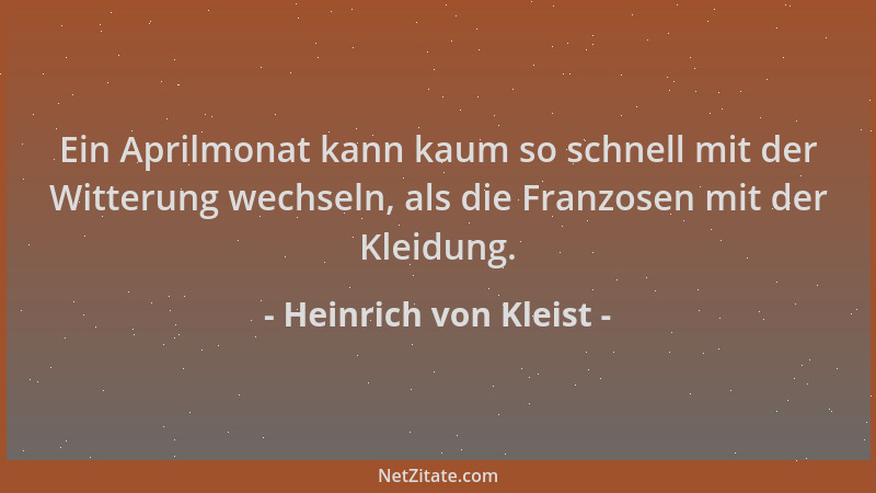 Heinrich von Kleist - Ein Aprilmonat kann kaum so schnell mit der Witterung wechseln, als die Franzosen mit der Kleidung....