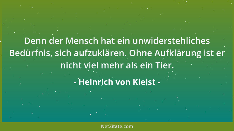 Heinrich von Kleist - Denn der Mensch hat ein unwiderstehliches Bedürfnis, sich aufzuklären. Ohne Aufklärung ist er nicht v...