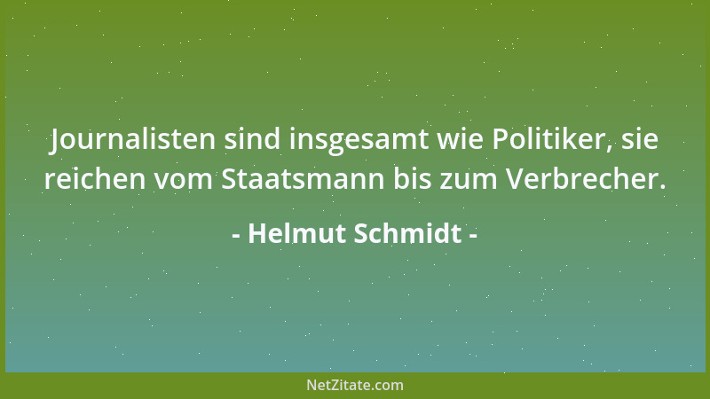 Helmut Schmidt - Journalisten sind insgesamt wie Politiker, sie reichen vom Staatsmann bis zum Verbrecher....
