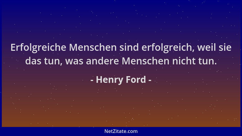 Henry Ford - Erfolgreiche Menschen sind erfolgreich, weil sie das tun, was andere Menschen nicht tun....