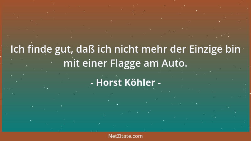 Horst Köhler - Ich finde gut, daß ich nicht mehr der Einzige bin mit einer Flagge am Auto....