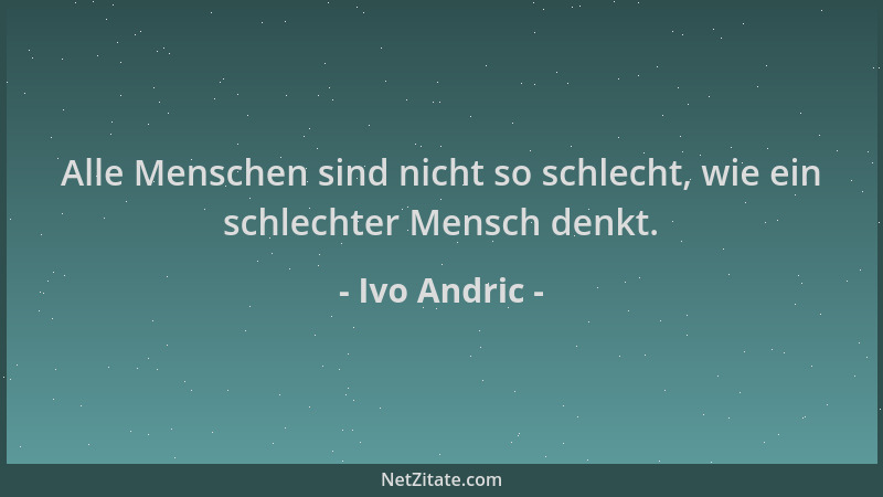 Ivo Andric - Alle Menschen sind nicht so schlecht, wie ein schlechter Mensch denkt....