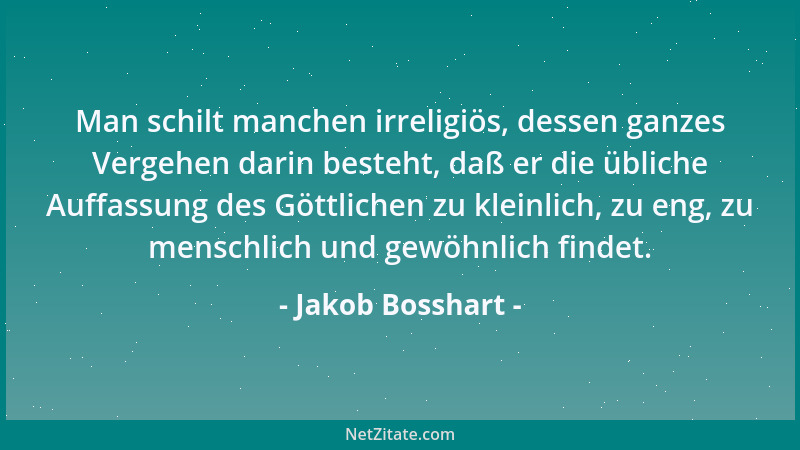 Jakob Bosshart - Man schilt manchen irreligiös, dessen ganzes Vergehen darin besteht, daß er die übliche Auffassung des Göt...