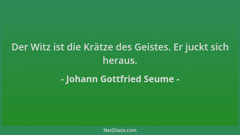 Johann Gottfried Seume - Der Witz ist die Krätze des Geistes. Er juckt sich heraus....