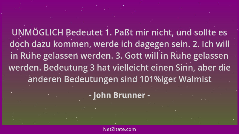 John Brunner - UNMÖGLICH Bedeutet 1. Paßt mir nicht, und sollte es doch dazu kommen, werde ich dagegen sein. 2. Ich will in...