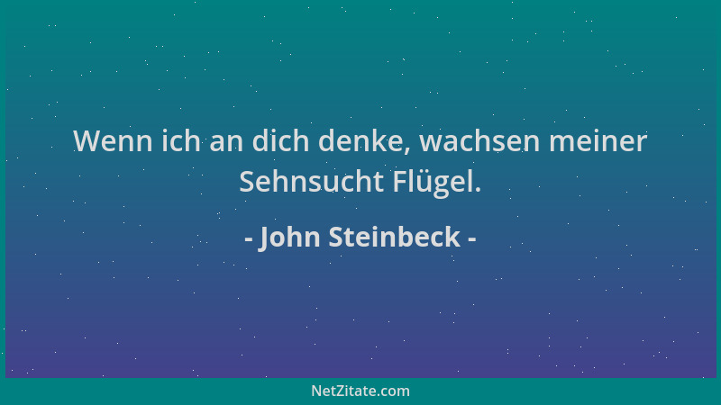 John Steinbeck - Wenn ich an dich denke, wachsen meiner Sehnsucht Flügel....