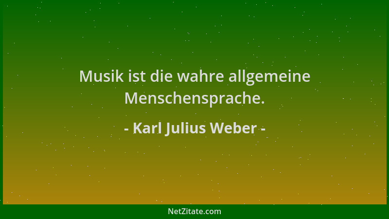 Karl Julius Weber - Musik ist die wahre allgemeine Menschensprache....