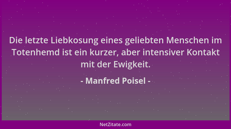 Manfred Poisel - Die letzte Liebkosung eines geliebten Menschen im Totenhemd ist ein kurzer, aber intensiver Kontakt mit de...