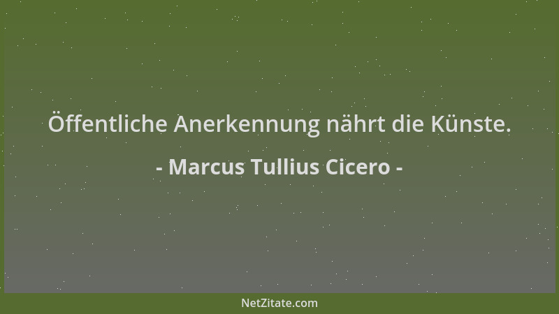 Marcus Tullius Cicero - Öffentliche Anerkennung nährt die Künste....
