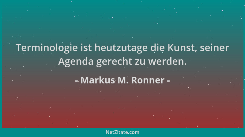 Markus M. Ronner - Terminologie ist heutzutage die Kunst, seiner Agenda gerecht zu werden....
