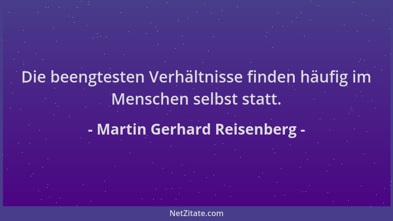 Martin Gerhard Reisenberg - Die beengtesten Verhältnisse finden häufig im Menschen selbst statt....