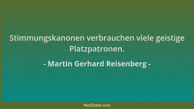 Martin Gerhard Reisenberg - Stimmungskanonen verbrauchen viele geistige Platzpatronen....