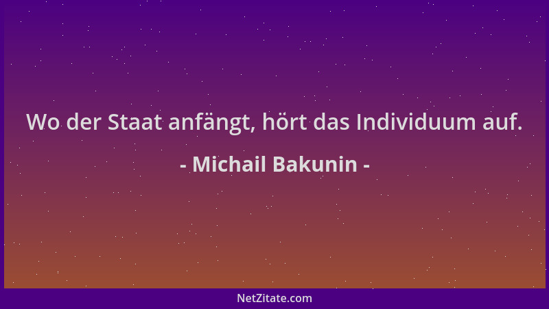 Michail Bakunin - Wo der Staat anfängt, hört das Individuum auf....