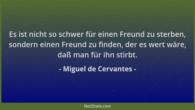 Miguel de Cervantes - Es ist nicht so schwer für einen Freund zu sterben, sondern einen Freund zu finden, der es wert wäre,...