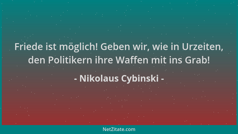 Nikolaus Cybinski - Friede ist möglich! Geben wir, wie in Urzeiten, den Politikern ihre Waffen mit ins Grab!...