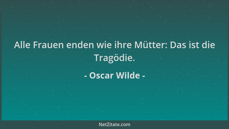 Oscar Wilde - Alle Frauen enden wie ihre Mütter: Das ist die Tragödie....