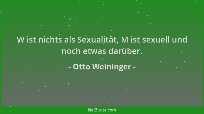 Otto Weininger - W ist nichts als Sexualität, M ist sexuell und noch etwas darüber....