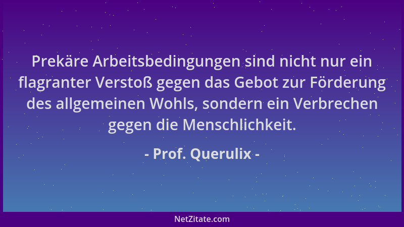 Prof. Querulix - Prekäre Arbeitsbedingungen sind nicht nur ein flagranter Verstoß gegen das Gebot zur Förderung des allgeme...