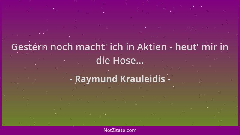 Raymund Krauleidis - Gestern noch macht ' ich in Aktien - heut ' mir in die Hose......