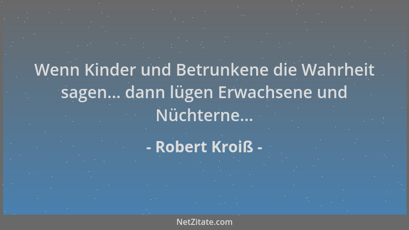 Robert Kroiß - Wenn Kinder und Betrunkene die Wahrheit sagen... dann lügen Erwachsene und Nüchterne......