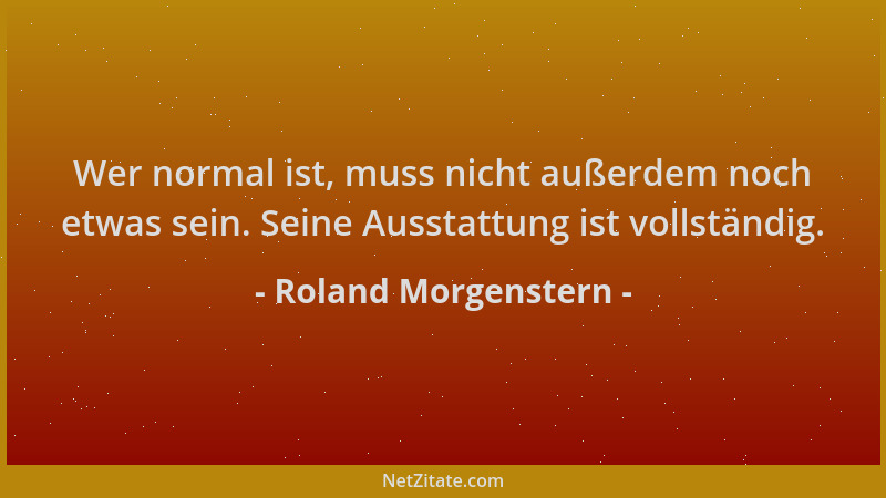 Roland Morgenstern - Wer normal ist, muss nicht außerdem noch etwas sein. Seine Ausstattung ist vollständig....