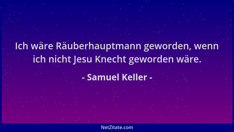 Samuel Keller - Ich wäre Räuberhauptmann geworden, wenn ich nicht Jesu Knecht geworden wäre....