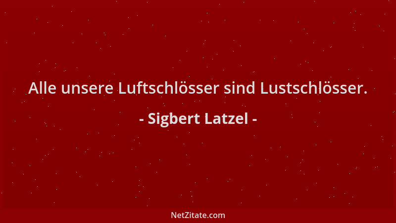 Sigbert Latzel - Alle unsere Luftschlösser sind Lustschlösser....
